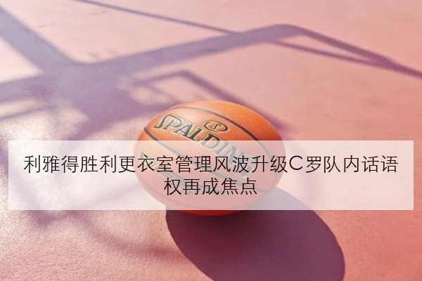 利雅得胜利更衣室管理风波升级C罗队内话语权再成焦点